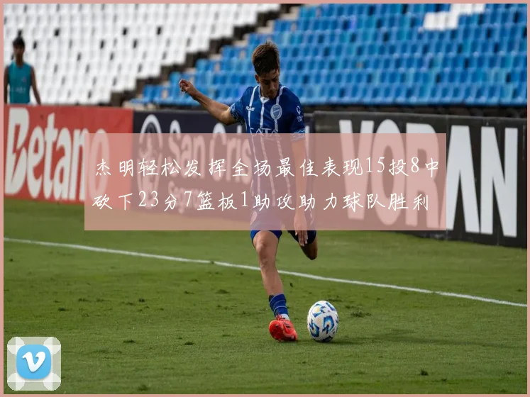 杰明轻松发挥全场最佳表现15投8中砍下23分7篮板1助攻助力球队胜利