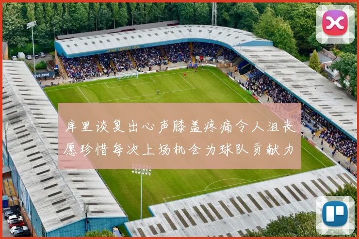 库里谈复出心声膝盖疼痛令人沮丧愿珍惜每次上场机会为球队贡献力量