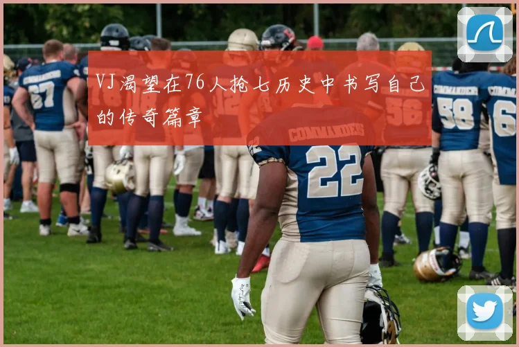 VJ渴望在76人抢七历史中书写自己的传奇篇章