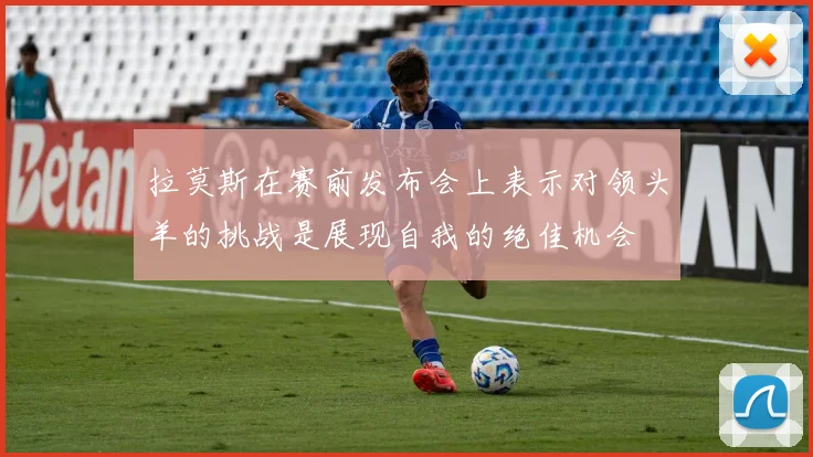 拉莫斯在赛前发布会上表示对领头羊的挑战是展现自我的绝佳机会