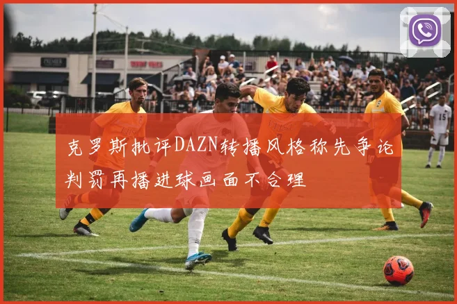 克罗斯批评DAZN转播风格称先争论判罚再播进球画面不合理