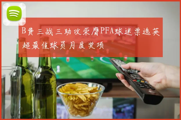 B费三战三助攻荣膺PFA球迷票选英超最佳球员月度奖项