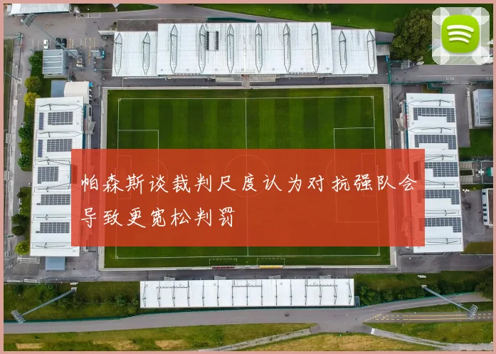 帕森斯谈裁判尺度认为对抗强队会导致更宽松判罚