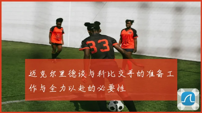 迈克尔里德谈与科比交手的准备工作与全力以赴的必要性
